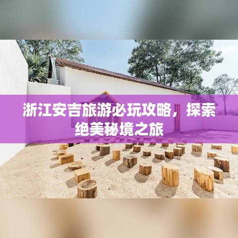 浙江安吉旅游必玩攻略，探索绝美秘境之旅