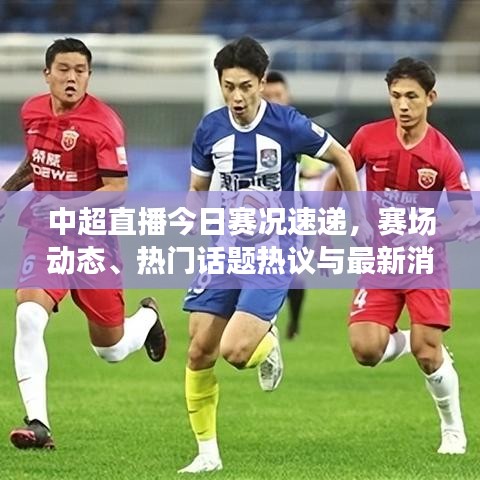 中超直播今日赛况速递，赛场动态、热门话题热议与最新消息视频全掌握