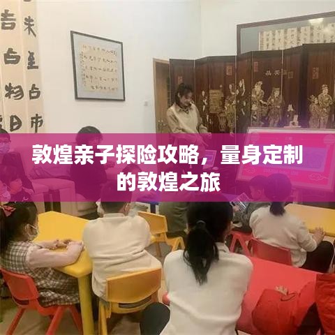 敦煌亲子探险攻略，量身定制的敦煌之旅