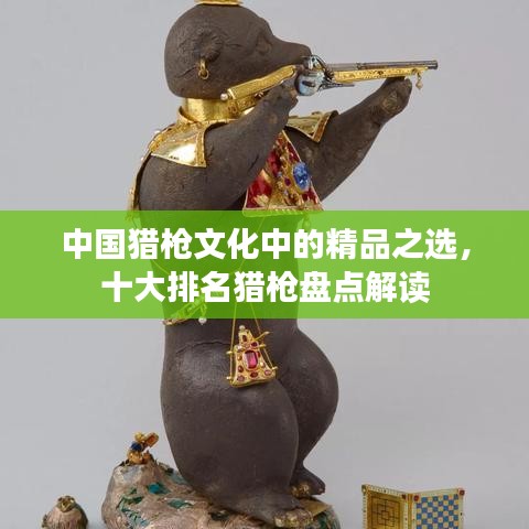 中国猎枪文化中的精品之选，十大排名猎枪盘点解读
