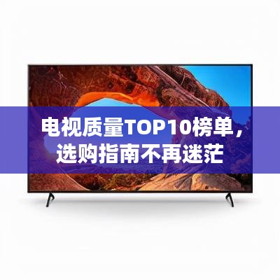 电视质量TOP10榜单，选购指南不再迷茫