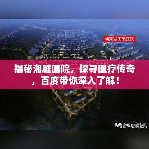 揭秘湘雅医院，探寻医疗传奇，百度带你深入了解！