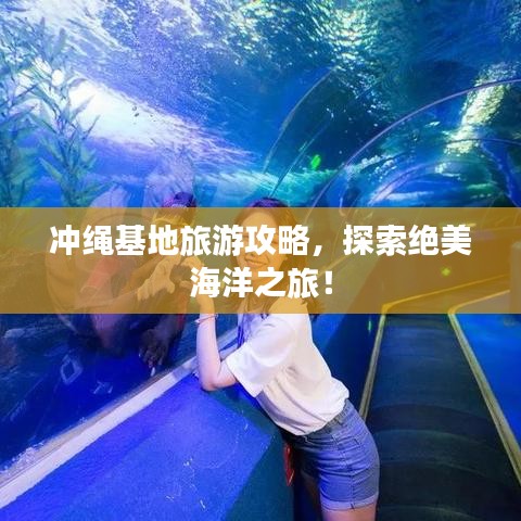 冲绳基地旅游攻略，探索绝美海洋之旅！