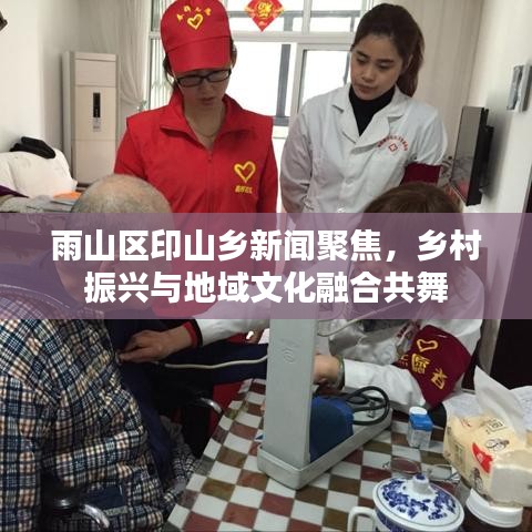 雨山区印山乡新闻聚焦，乡村振兴与地域文化融合共舞