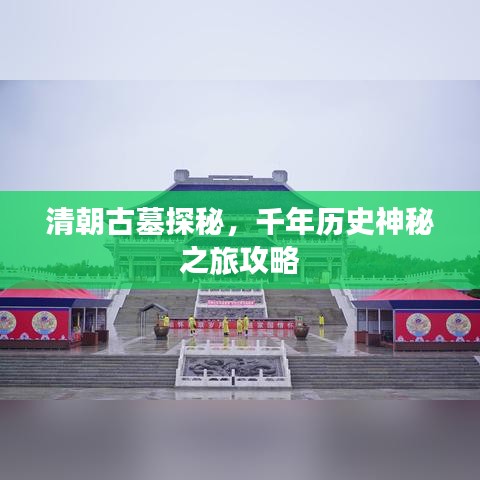 清朝古墓探秘，千年历史神秘之旅攻略