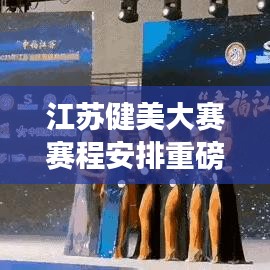 江苏健美大赛赛程安排重磅更新！最新消息一网打尽