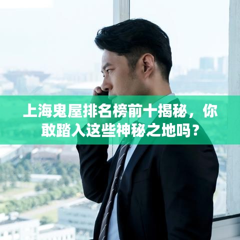 上海鬼屋排名榜前十揭秘，你敢踏入这些神秘之地吗？