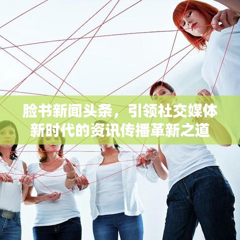 脸书新闻头条，引领社交媒体新时代的资讯传播革新之道