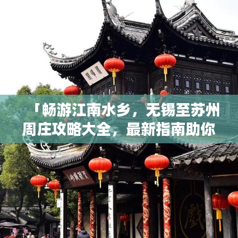「畅游江南水乡，无锡至苏州周庄攻略大全，最新指南助你轻松行」