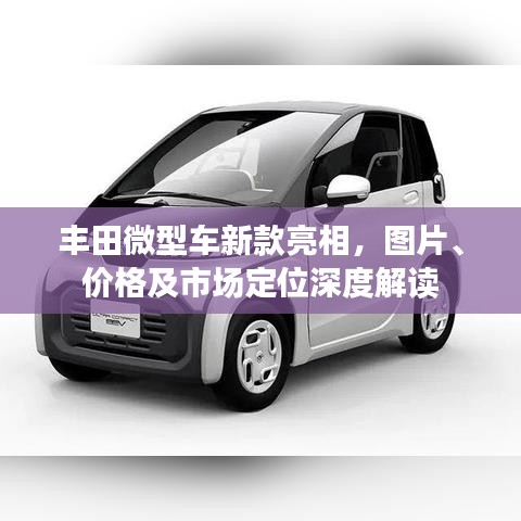 丰田微型车新款亮相，图片、价格及市场定位深度解读