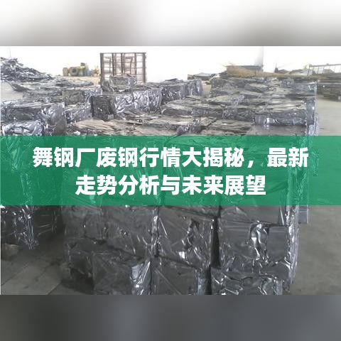 舞钢厂废钢行情大揭秘，最新走势分析与未来展望