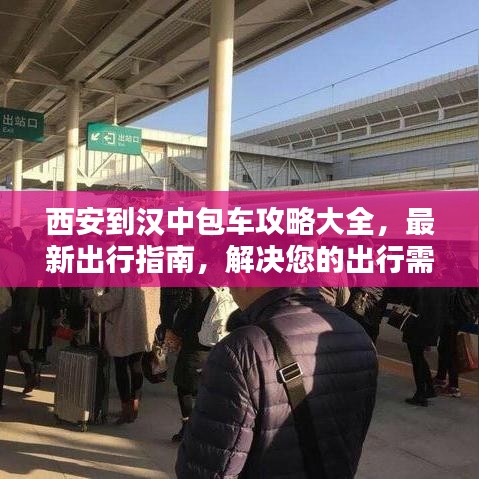 西安到汉中包车攻略大全，最新出行指南，解决您的出行需求！