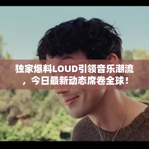 独家爆料LOUD引领音乐潮流，今日最新动态席卷全球！