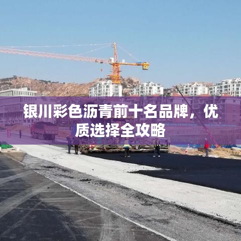 银川彩色沥青前十名品牌，优质选择全攻略