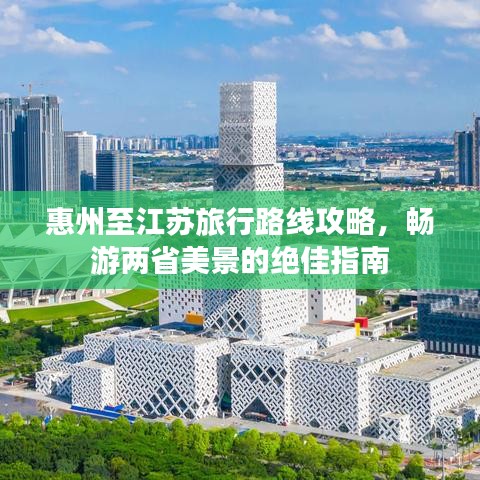 惠州至江苏旅行路线攻略，畅游两省美景的绝佳指南