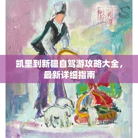 凯里到新疆自驾游攻略大全，最新详细指南