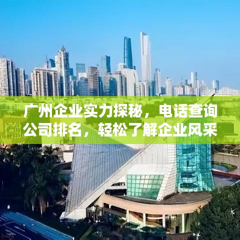 广州企业实力探秘，电话查询公司排名，轻松了解企业风采