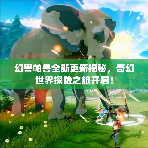 幻兽帕鲁全新更新揭秘，奇幻世界探险之旅开启！