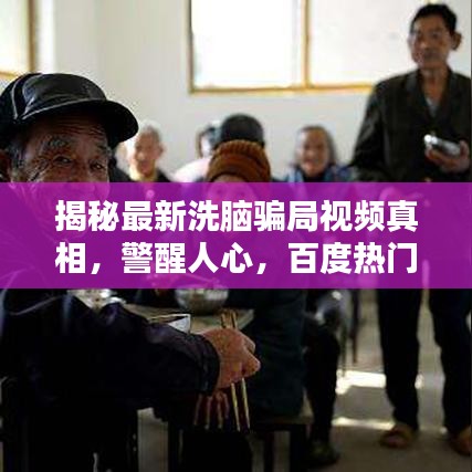 揭秘最新洗脑骗局视频真相，警醒人心，百度热门专题报道！