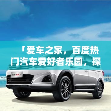 「爱车之家，百度热门汽车爱好者乐园，探索无限精彩！」