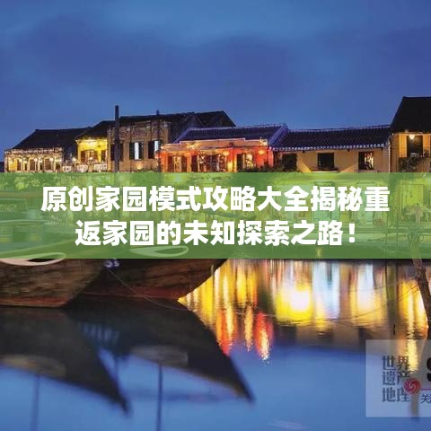 原创家园模式攻略大全揭秘重返家园的未知探索之路！