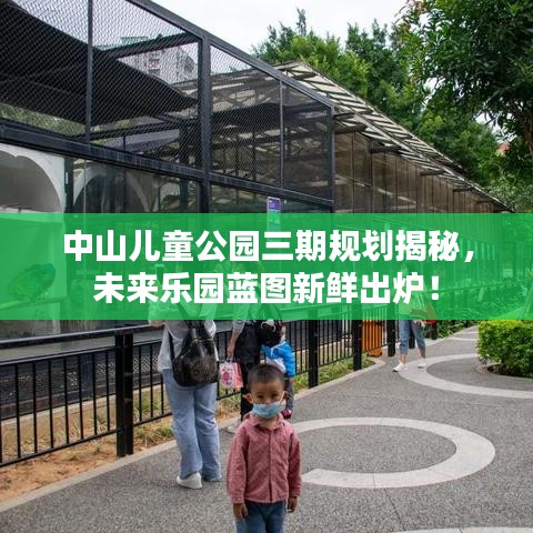 中山儿童公园三期规划揭秘，未来乐园蓝图新鲜出炉！