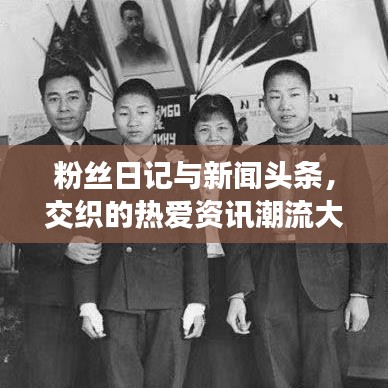粉丝日记与新闻头条，交织的热爱资讯潮流大解密