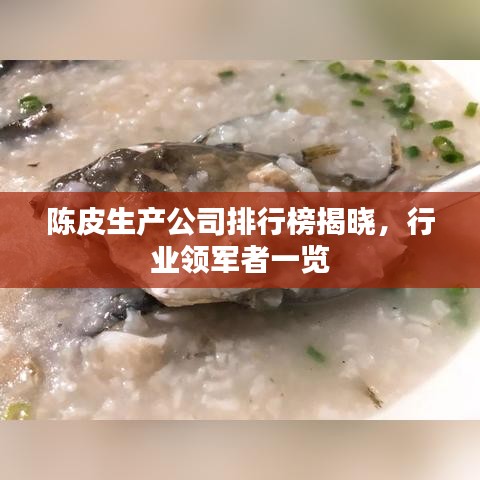 陈皮生产公司排行榜揭晓，行业领军者一览