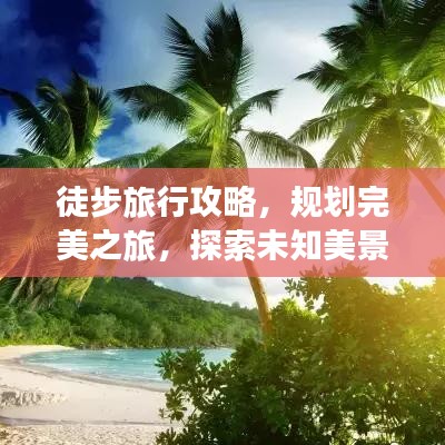 徒步旅行攻略，规划完美之旅，探索未知美景！