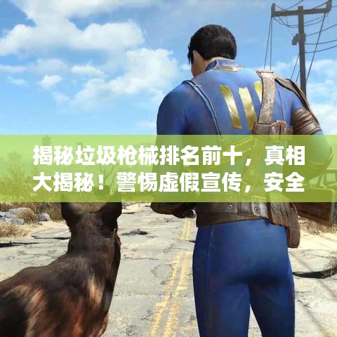 揭秘垃圾枪械排名前十，真相大揭秘！警惕虚假宣传，安全至上！