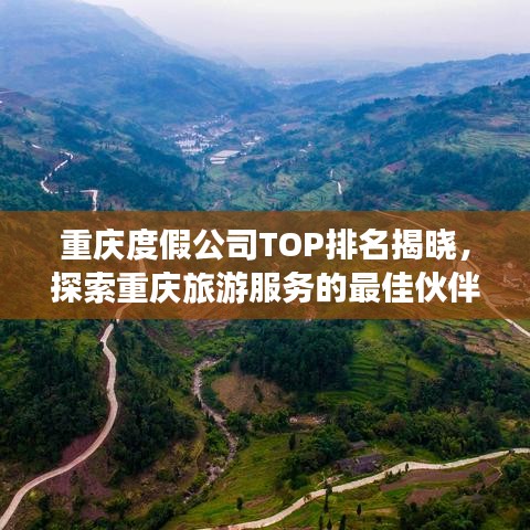 重庆度假公司TOP排名揭晓，探索重庆旅游服务的最佳伙伴！