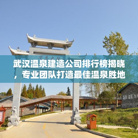 武汉温泉建造公司排行榜揭晓，专业团队打造最佳温泉胜地