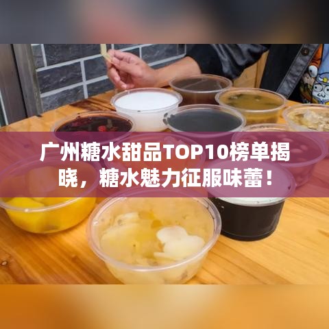 广州糖水甜品TOP10榜单揭晓，糖水魅力征服味蕾！