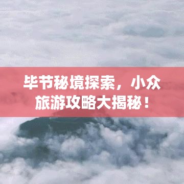 毕节秘境探索，小众旅游攻略大揭秘！
