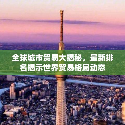 全球城市贸易大揭秘，最新排名揭示世界贸易格局动态