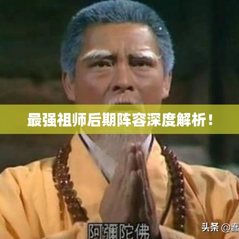 最强祖师后期阵容深度解析！