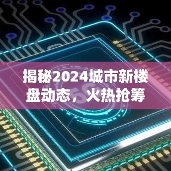 揭秘2024城市新楼盘动态，火热抢筹，惊喜连连！