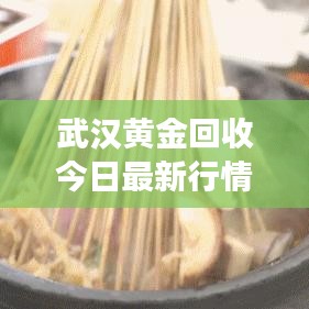 武汉黄金回收今日最新行情，解析黄金市场现状与趋势