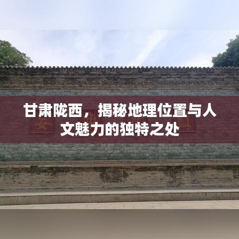 甘肃陇西，揭秘地理位置与人文魅力的独特之处