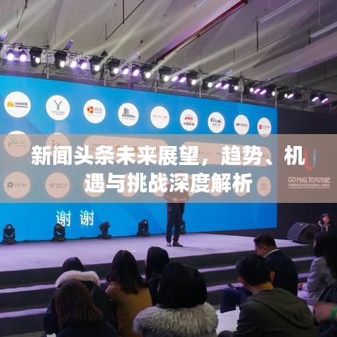 新闻头条未来展望，趋势、机遇与挑战深度解析