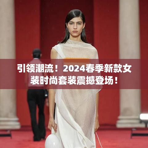 引领潮流！2024春季新款女装时尚套装震撼登场！