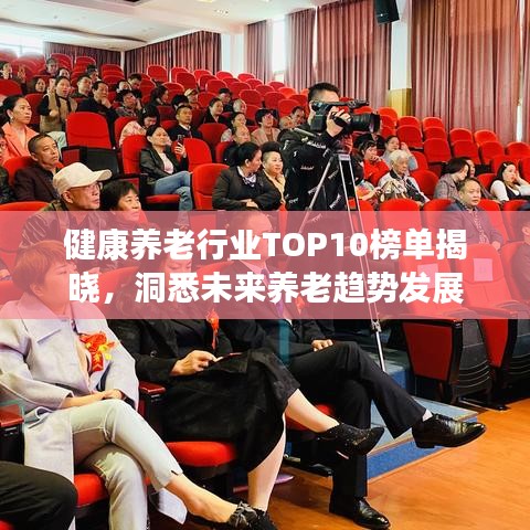 健康养老行业TOP10榜单揭晓，洞悉未来养老趋势发展