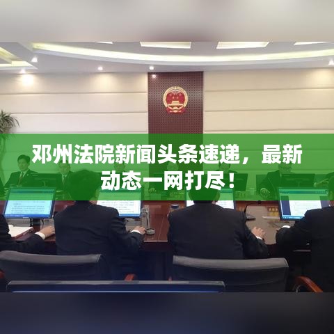 邓州法院新闻头条速递，最新动态一网打尽！