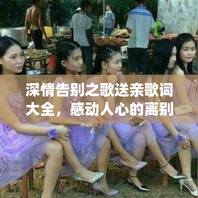 深情告别之歌送亲歌词大全，感动人心的离别之词，百度收录标准标题