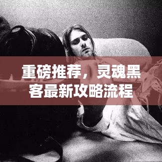 重磅推荐，灵魂黑客最新攻略流程深度揭秘