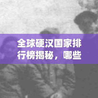 全球硬汉国家排行榜揭秘，哪些国家英勇上榜？