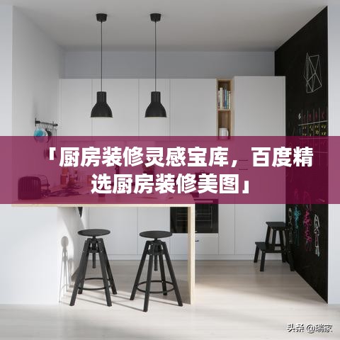 「厨房装修灵感宝库，百度精选厨房装修美图」