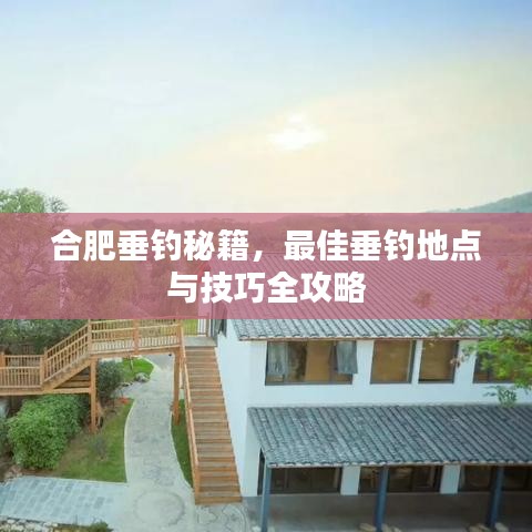 合肥垂钓秘籍，最佳垂钓地点与技巧全攻略