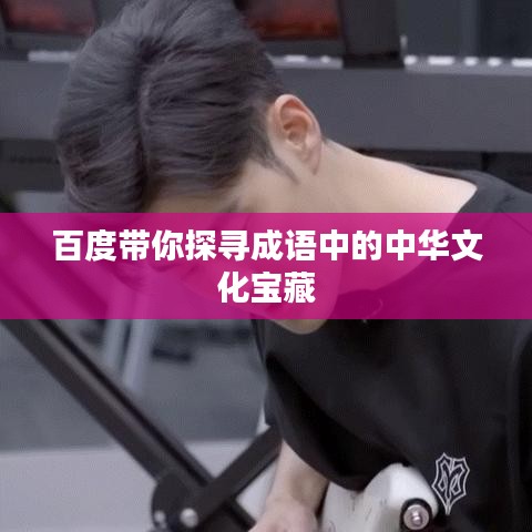 百度带你探寻成语中的中华文化宝藏