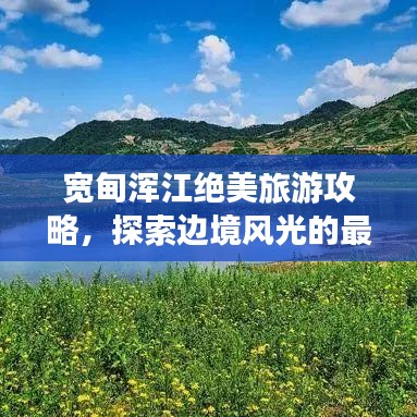 宽甸浑江绝美旅游攻略，探索边境风光的最佳路线